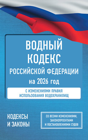 АСТ . "Водный кодекс Российской Федерации на 2026 год. Со всеми изменениями, законопроектами и постановлениями судов" 562885 978-5-17-179331-9 