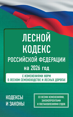 АСТ . "Лесной кодекс Российской Федерации на 2026 год. Со всеми изменениями, законопроектами и постановлениями судов" 562886 978-5-17-179333-3 