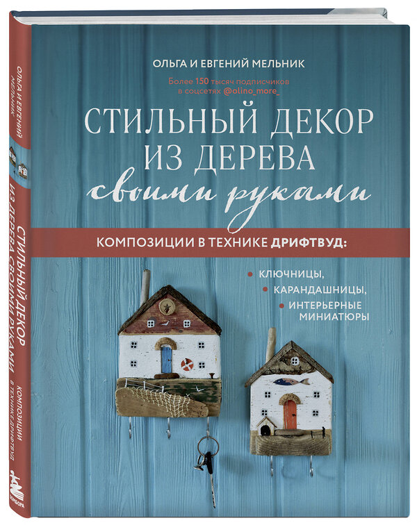 Эксмо Ольга Мельник, Евгений Мельник "Стильный декор из дерева своими руками. Композиции в технике дрифтвуд: ключницы, карандашницы, интерьерные миниатюры" 339227 978-5-699-79181-1 