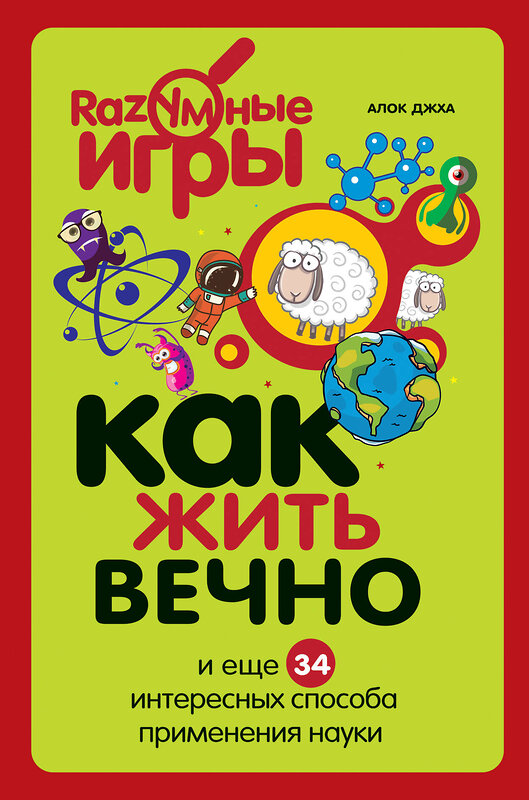 Эксмо Алок Джха "Как жить вечно и ещё 34 интересных способов применения науки" 339318 978-5-699-70269-5 