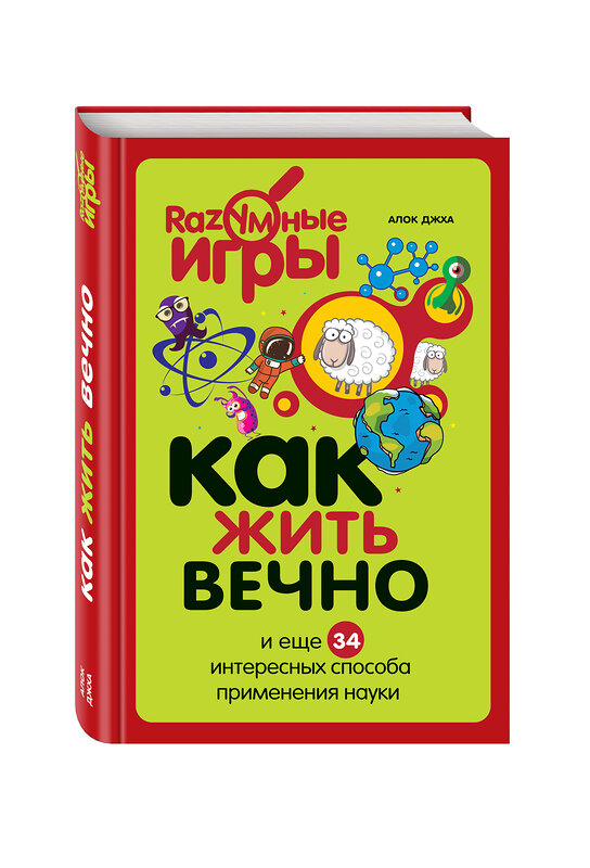 Эксмо Алок Джха "Как жить вечно и ещё 34 интересных способов применения науки" 339318 978-5-699-70269-5 