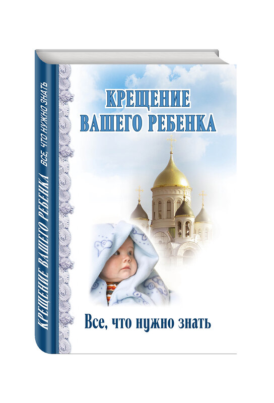 Эксмо "Крещение вашего ребенка. Все, что нужно знать" 340464 978-5-699-89115-3 