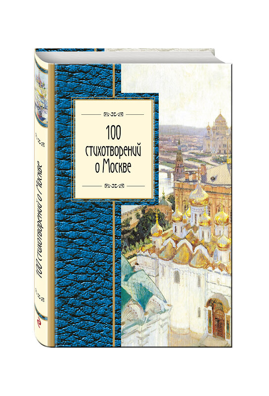 Эксмо Окуджава Б.Ш., Пушкин А.С., Ахматова А.А. и др. "100 стихотворений о Москве" 340839 978-5-699-91867-6 