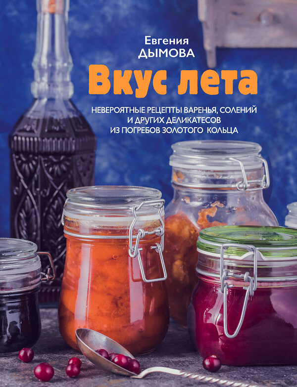 Эксмо Евгения Дымова "Вкус лета. Невероятные рецепты варенья, солений и других деликатесов из погребов Золотого кольца" 340844 978-5-699-91985-7 