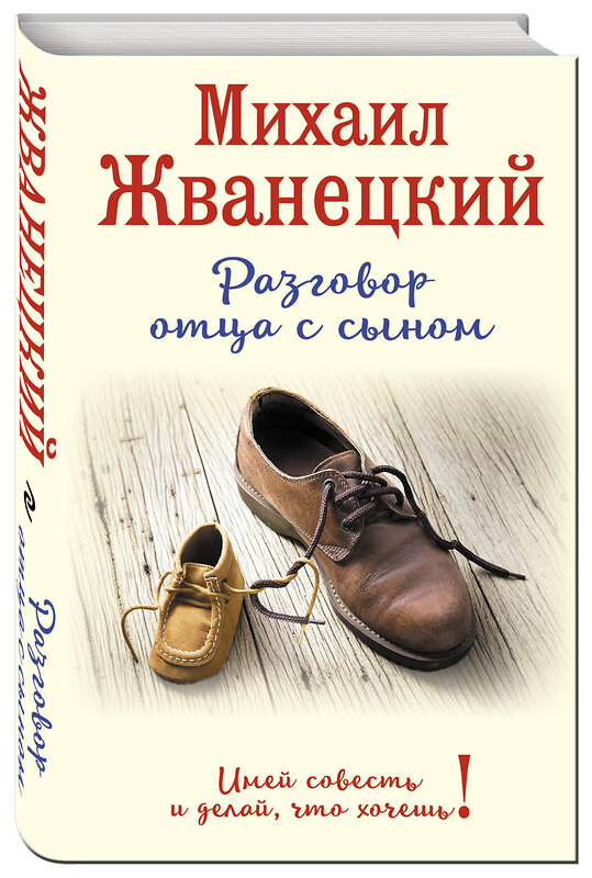 Эксмо Михаил Жванецкий "Разговор отца с сыном. Имей совесть и делай, что хочешь! (ботинки)" 340878 978-5-699-92469-1 