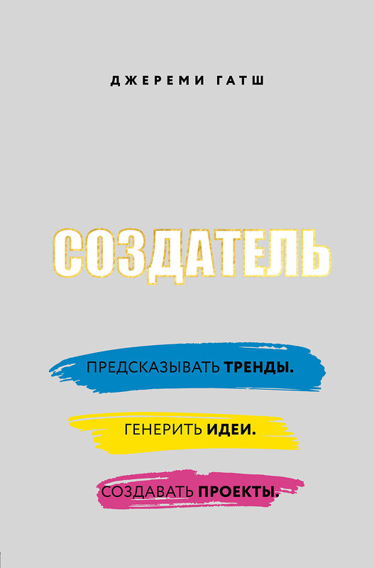 Эксмо Джереми Гатш "Создатель. Предсказывать тренды. Генерить идеи. Создавать проекты." 341263 978-5-699-99653-7 