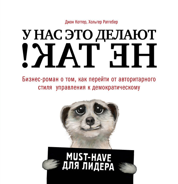 Эксмо Джон Коттер, Хольгер Ратгебер "У нас это делают не так! Бизнес-роман о том, как перейти от авторитарного стиля управления к демократическому (must-have для лидера)" 341303 978-5-699-98459-6 