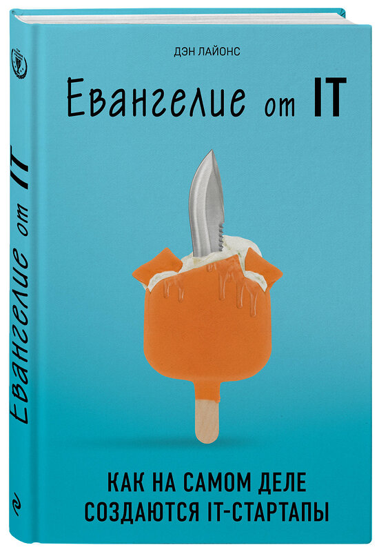 Эксмо Дэн Лайонс "Евангелие от IT. Как на самом деле создаются IT-стартапы" 341543 978-5-04-089138-2 