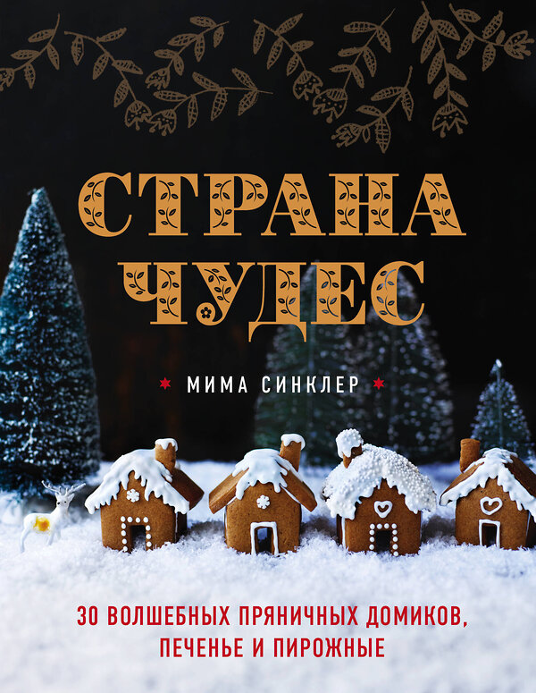 Эксмо Мима Синклер "Страна чудес: 30 волшебных пряничных домиков, печенье и пирожные" 342646 978-5-04-096185-6 