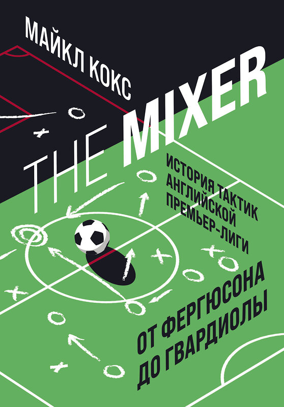 Эксмо Майкл Кокс "The Mixer: история тактик английской Премьер-лиги от Фергюсона до Гвардиолы" 343270 978-5-04-099943-9 