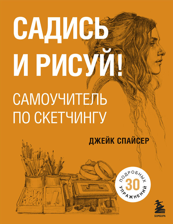 Эксмо Джейк Спайсер "Садись и рисуй! Самоучитель по скетчингу" 343801 978-5-04-102250-1 