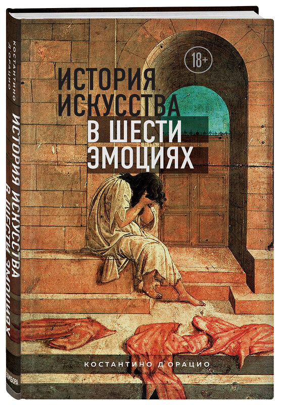 Эксмо Костантино Д`Орацио "История искусства в шести эмоциях" 343832 978-5-04-110936-3 