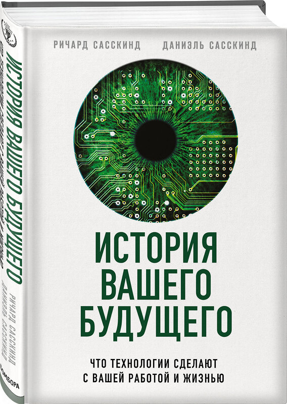 Эксмо Ричард Сасскинд, Даниэль Сасскинд "История вашего будущего. Что технологии сделают с вашей работой и жизнью" 343884 978-5-04-107303-9 