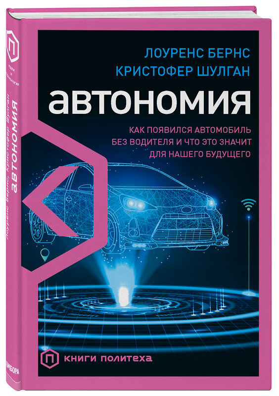 Эксмо Лоуренс Бернс, Кристофер Шулган "Автономия. Как появился автомобиль без водителя и что это значит для нашего будущего" 343901 978-5-04-102694-3 