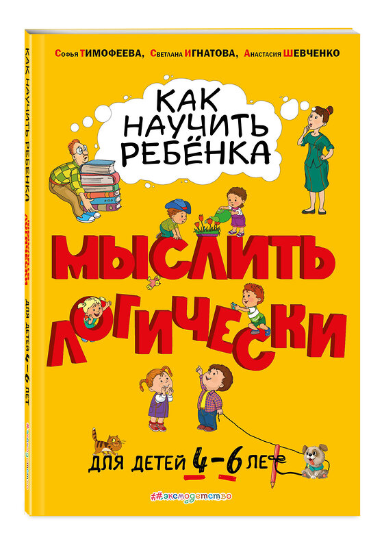 Эксмо Софья Тимофеева, Светлана Игнатова, Анастасия Шевченко "Как научить ребенка мыслить логически: для детей от 4 до 6 лет" 343951 978-5-04-102920-3 