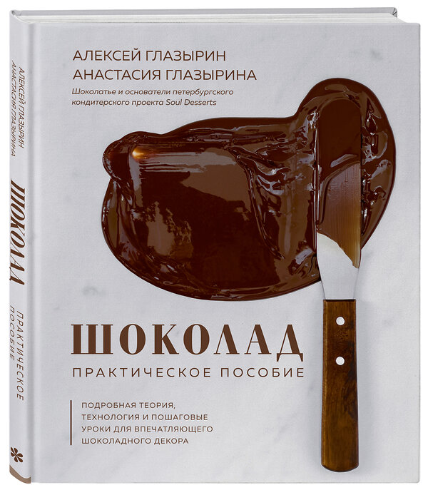 Эксмо Алексей Глазырин, Анастасия Глазырина "Шоколад. Практическое пособие. Подробная теория, технология и пошаговые уроки для впечатляющего шоколадного декора." 344548 978-5-04-105765-7 