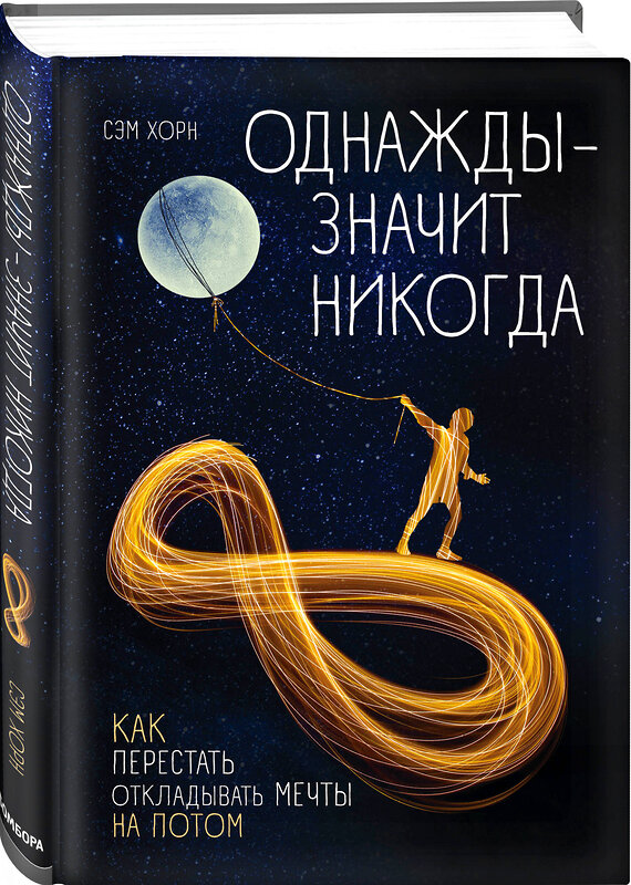 Эксмо Сэм Хорн "Однажды - значит никогда. Как перестать откладывать мечты на потом" 344848 978-5-04-107046-5 