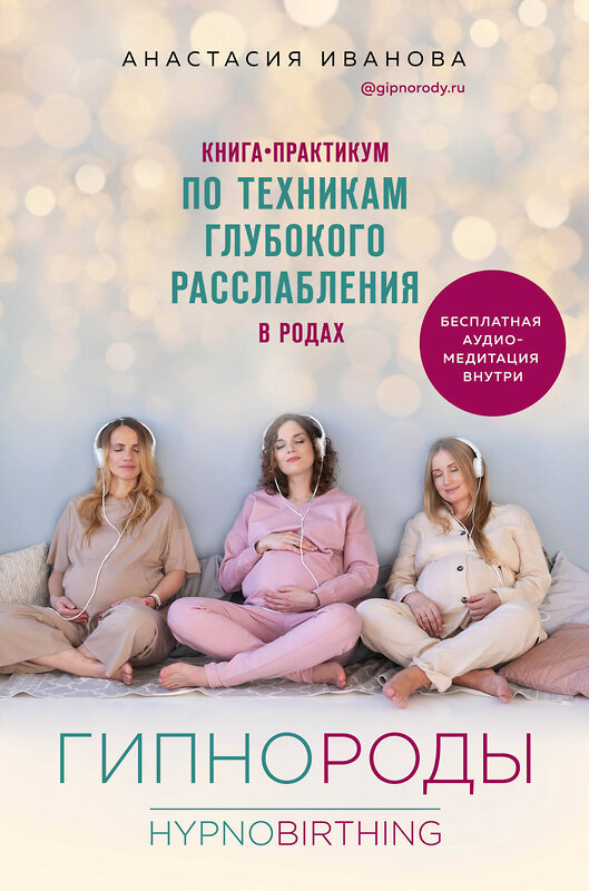 Эксмо Анастасия Иванова "Гипнороды. Книга-практикум по техникам глубокого расслабления в родах" 345220 978-5-04-105906-4 