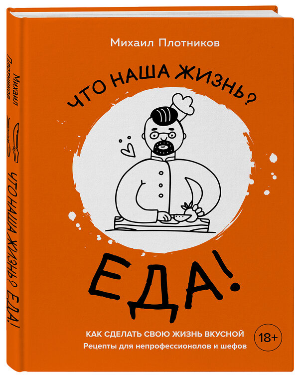 Эксмо Михаил Плотников "Что наша жизнь? Еда! Как сделать свою жизнь вкусной. Рецепты для непрофессионалов и шефов" 345635 978-5-04-109453-9 