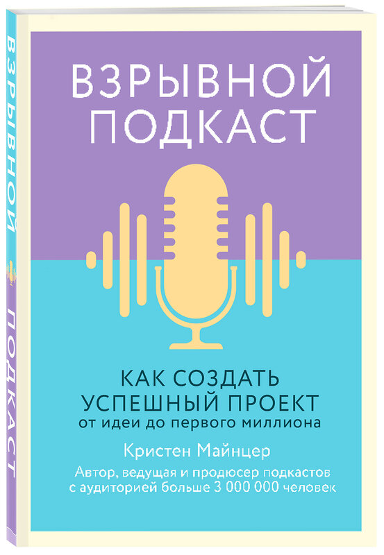 Эксмо Кристен Майнцер "Взрывной подкаст. Как создать успешный проект от идеи до первого миллиона" 345668 978-5-04-109556-7 