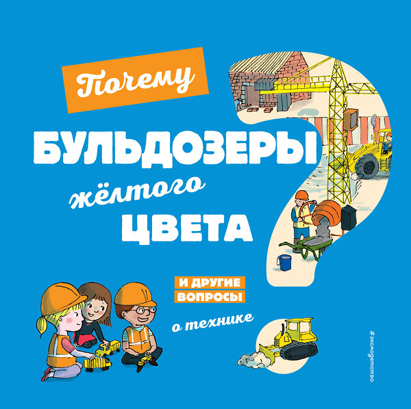 Эксмо Кеси-Лепти Э. "Почему бульдозеры жёлтого цвета? И другие вопросы о технике" 346072 978-5-04-110723-9 