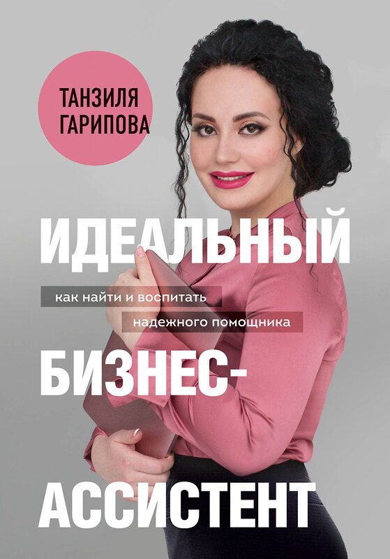 Эксмо Танзиля Гарипова "Идеальный бизнес-ассистент. Как найти и воспитать надежного помощника" 346093 978-5-04-121371-8 