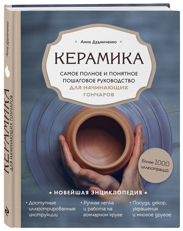 Эксмо Анна Дудниченко "Керамика. Самое полное и понятное пошаговое руководство для начинающих гончаров" 346124 978-5-04-110885-4 