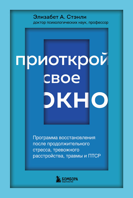 Эксмо Элизабет А. Стэнли "Приоткрой свое окно. Программа восстановления после продолжительного стресса, тревожного расстройства, травмы и ПТСР" 346436 978-5-04-112105-1 