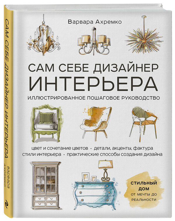 Эксмо Варвара Ахремко "Сам себе дизайнер интерьера. Иллюстрированное пошаговое руководство (издание дополненное и переработанное)" 346790 978-5-04-113068-8 