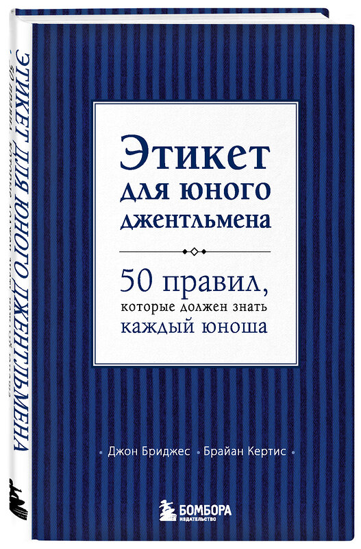 Эксмо Д. Бриджес, Б. Кертис "Этикет для юного джентльмена. 50 правил, которые должен знать каждый юноша" 346930 978-5-699-59598-3 