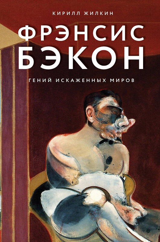 Эксмо Кирилл Жилкин "Фрэнсис Бэкон. Гений искаженных миров" 347149 978-5-04-101337-0 