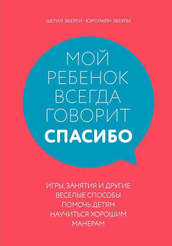 Эксмо Шерил Эберли, Кэролайн Эберли "Мой ребенок всегда говорит "спасибо". Игры, занятия и другие веселые способы помочь детям научиться хорошим манерам" 347167 978-5-04-103460-3 