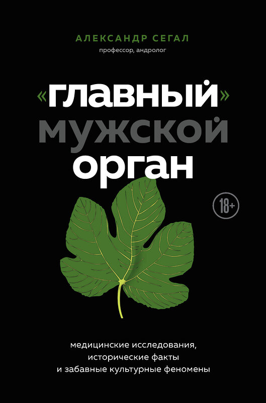 Эксмо Александр Сегал "Главный» мужской орган. Медицинские исследования, исторические факты и забавные культурные феномены" 347223 978-5-04-110302-6 