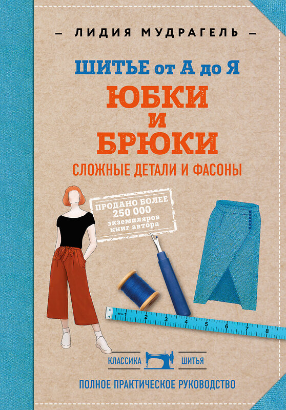 Эксмо Лидия Мудрагель "Шитье от А до Я. Юбки и брюки. Сложные детали и фасоны. Полное практическое руководство" 347279 978-5-04-113294-1 