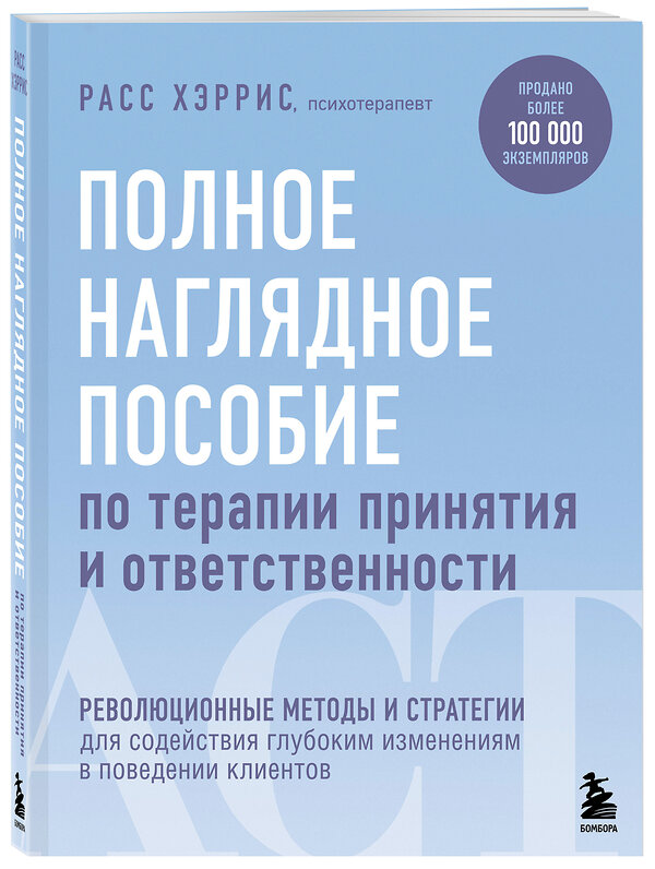 Эксмо Расс Хэррис "Полное наглядное пособие по терапии принятия и ответственности. Революционные методы и стратегии для содействия глубоким изменениям в поведении клиентов" 347446 978-5-04-113715-1 