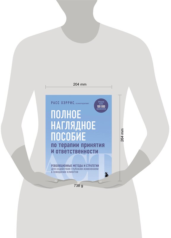 Эксмо Расс Хэррис "Полное наглядное пособие по терапии принятия и ответственности. Революционные методы и стратегии для содействия глубоким изменениям в поведении клиентов" 347446 978-5-04-113715-1 