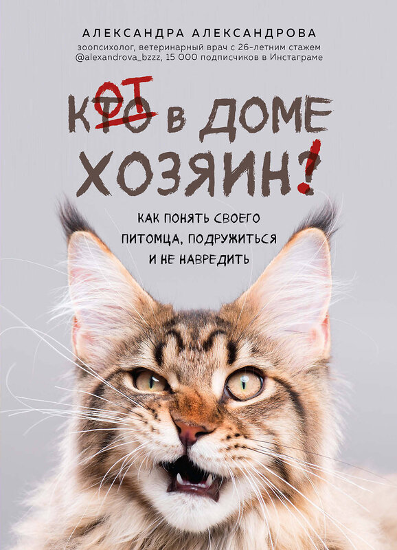 Эксмо Александра Александрова "Кот в доме хозяин! Как понять своего питомца, подружиться и не навредить" 347511 978-5-04-113890-5 