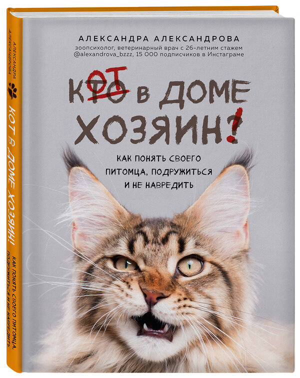 Эксмо Александра Александрова "Кот в доме хозяин! Как понять своего питомца, подружиться и не навредить" 347511 978-5-04-113890-5 