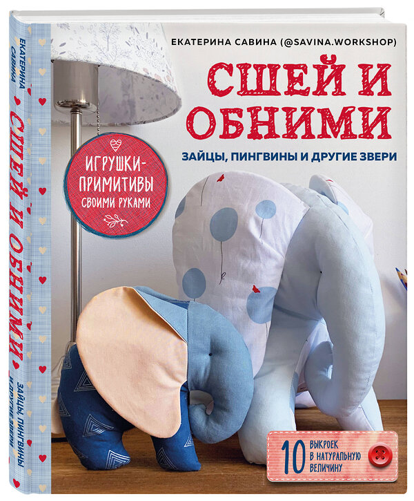 Эксмо Екатерина Савина "Сшей и обними. Зайчики, пингвины и другие звери. Игрушки-примитивы своими руками" 347635 978-5-04-114205-6 