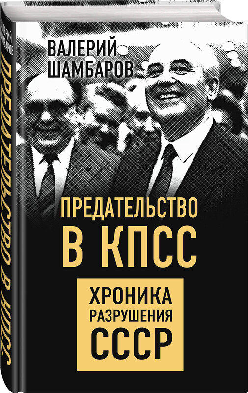 Эксмо Валерий Шамбаров "Предательство в КПСС. Хроника разрушения СССР" 347724 978-5-907332-17-1 