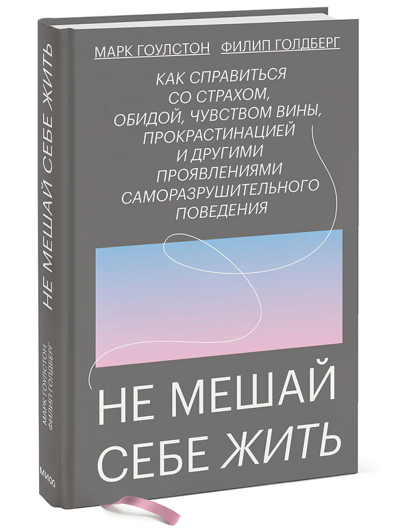 Эксмо Марк Гоулстон, Филип Голдберг "Не мешай себе жить. Как справиться со страхом, обидой, чувством вины, прокрастинацией и другими проявлениями саморазрушительного поведения" 348184 978-5-00195-348-7 