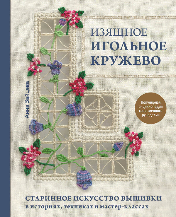 Эксмо Анна Зайцева "Изящное игольное кружево. Старинное искусство вышивки в историях, техниках и мастер-классах" 348325 978-5-04-117334-0 