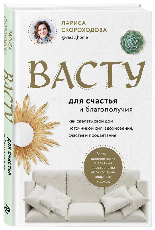 Эксмо Лариса Скороходова "Васту для счастья и благополучия. Как сделать свой дом источником сил, вдохновения, счастья и процветания" 348452 978-5-04-117667-9 