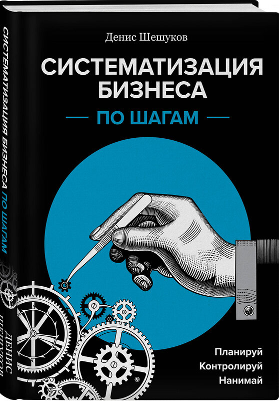 Эксмо Денис Шешуков "Систематизация бизнеса по шагам. Планируй, контролируй, нанимай" 348587 978-5-04-096615-8 