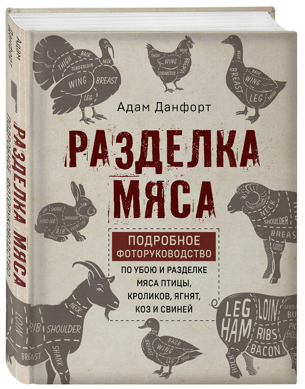 Эксмо Данфорт А. "Разделка мяса. Подробное фоторуководство по убою и разделке мяса птицы, кроликов, ягнят, коз и свиней (книга в суперобложке)" 348950 978-5-04-118792-7 