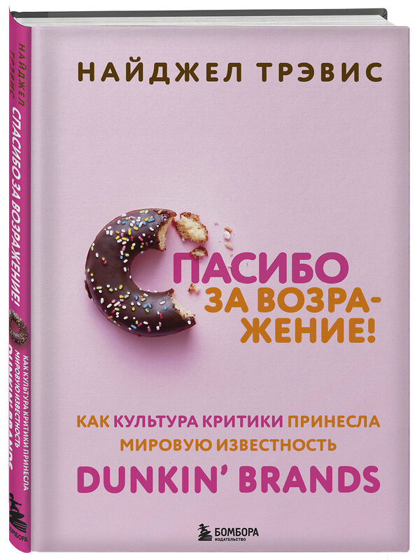Эксмо Найджел Трэвис "Спасибо за возражение! Как культура критики принесла мировую известность Dunkin’ Brands" 349062 978-5-04-119110-8 