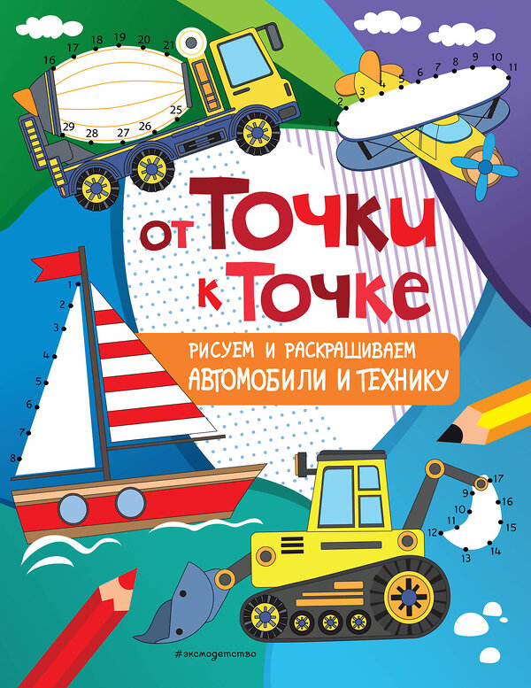 Эксмо "От точки к точке. Рисуем и раскрашиваем автомобили и технику" 349103 978-5-04-119206-8 