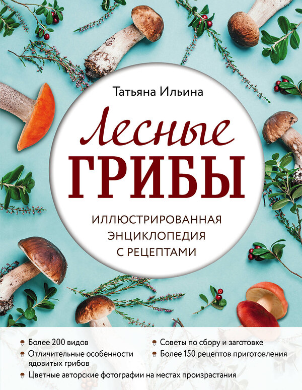 Эксмо Татьяна Ильина "Лесные грибы. Иллюстрированная энциклопедия с рецептами" 349209 978-5-04-119440-6 