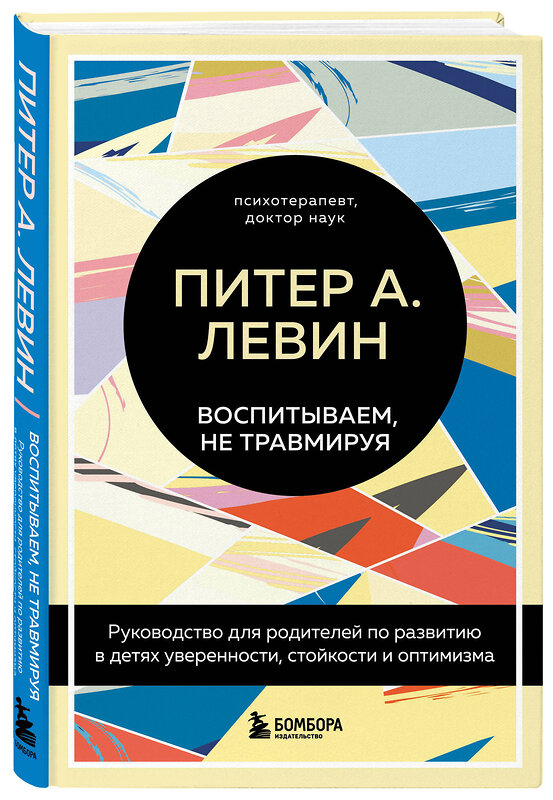 Эксмо Питер А. Левин "Воспитываем, не травмируя. Руководство для родителей по развитию в детях уверенности, стойкости и оптимизма" 349264 978-5-04-119622-6 