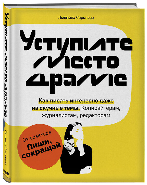 Эксмо Людмила Сарычева "Уступите место драме. Как писать интересно даже на скучные темы. Копирайтерам, журналистам, редакторам" 349617 978-5-04-105075-7 